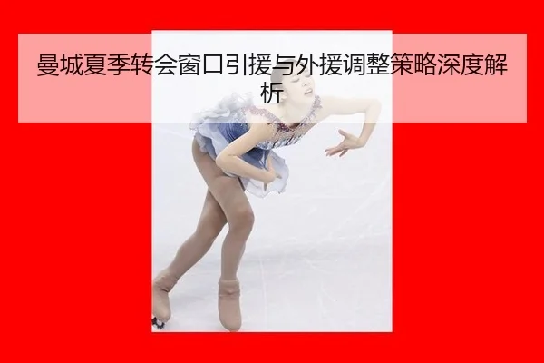 曼城夏季转会窗口引援与外援调整策略深度解析